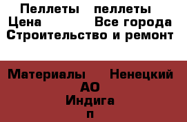 Пеллеты   пеллеты › Цена ­ 7 500 - Все города Строительство и ремонт » Материалы   . Ненецкий АО,Индига п.